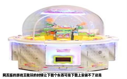 网页版的游戏王我玩的时候让下载个东西可是下载上安装不了这是