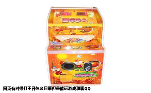 网页有时候打不开怎么回事但是能玩游戏和聊QQ