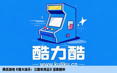 网页游戏《烽火连天：三国志风云》深度解析