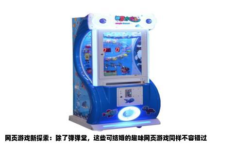网页游戏新探索：除了弹弹堂，这些可结婚的趣味网页游戏同样不容错过