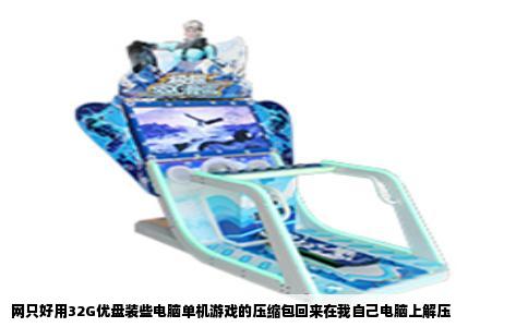 网只好用32G优盘装些电脑单机游戏的压缩包回来在我自己电脑上解压