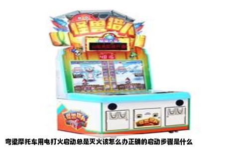 弯梁摩托车用电打火启动总是灭火该怎么办正确的启动步骤是什么
