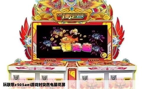 玩联想z505aei游戏时突然电脑花屏