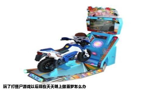 玩了打僵尸游戏以后现在天天晚上做噩梦怎么办
