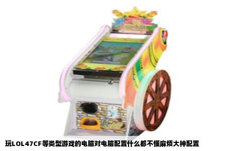 玩LOL47CF等类型游戏的电脑对电脑配置什么都不懂麻烦大神配置