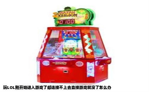 玩LOL刚开始进入游戏了却连接不上去直接游戏就没了怎么办
