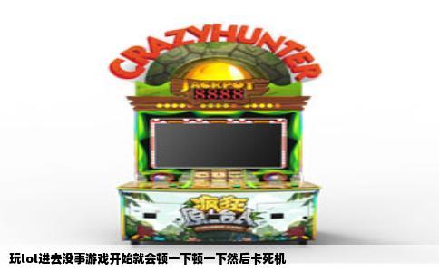 玩lol进去没事游戏开始就会顿一下顿一下然后卡死机