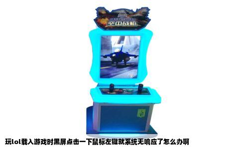 玩lol载入游戏时黑屏点击一下鼠标左键就系统无响应了怎么办啊
