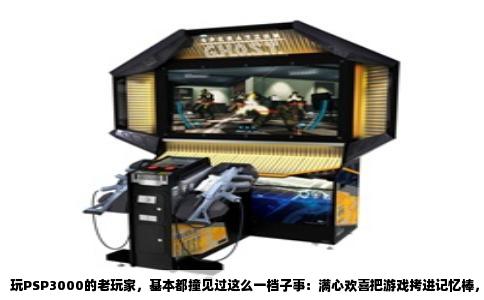玩PSP3000的老玩家，基本都撞见过这么一档子事：满心欢喜把游戏拷进记忆棒，点开图标，屏幕一黑，然后“滴”的一声弹回桌面，或者干脆直接死机。这时候你八成会以为机器坏了，或者下了个假游戏。其实都不是，这里头的原因挺杂，但捋清楚了，也就那几件事。