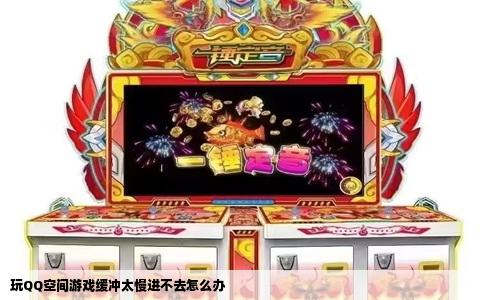 玩QQ空间游戏缓冲太慢进不去怎么办