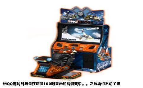 玩QQ游戏时总是在进度100时显示加载游戏中。。之后再也不动了进