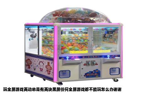 玩全屏游戏两边总是有两块黑屏任何全屏游戏都不能玩怎么办谢谢