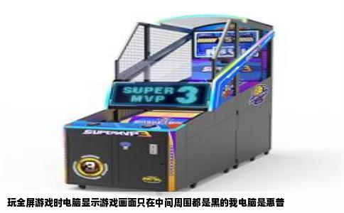 玩全屏游戏时电脑显示游戏画面只在中间周围都是黑的我电脑是惠普