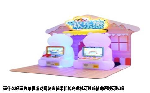 玩什么好玩的单机游戏啊刺客信条和孤岛危机可以吗使命召唤可以吗