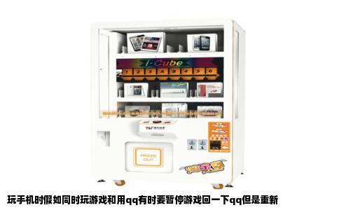 玩手机时假如同时玩游戏和用qq有时要暂停游戏回一下qq但是重新