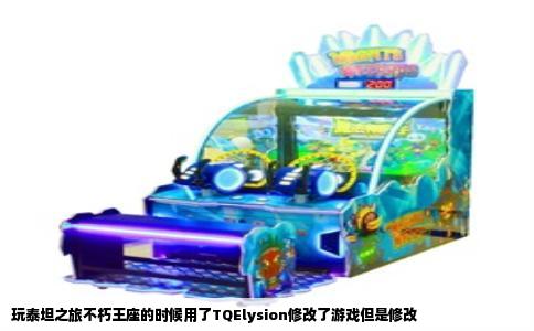 玩泰坦之旅不朽王座的时候用了TQElysion修改了游戏但是修改