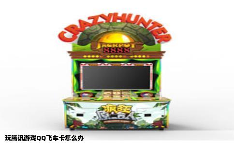玩腾讯游戏QQ飞车卡怎么办