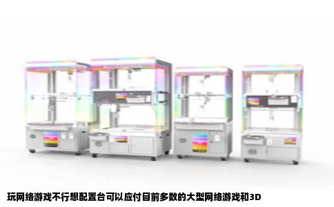 玩网络游戏不行想配置台可以应付目前多数的大型网络游戏和3D