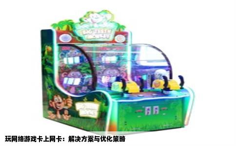 玩网络游戏卡上网卡：解决方案与优化策略