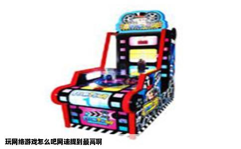 玩网络游戏怎么吧网速提到最高啊