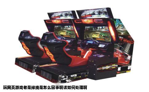 玩网页游戏老是掉线是怎么回事啊该如何处理啊