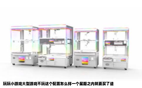 玩玩小游戏大型游戏不玩这个配置怎么样一个星期之内就要买了请