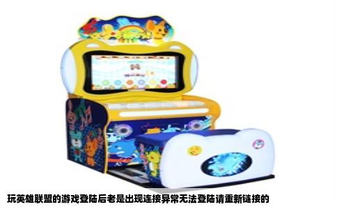 玩英雄联盟的游戏登陆后老是出现连接异常无法登陆请重新链接的