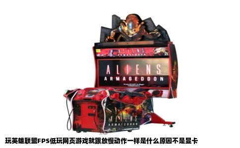 玩英雄联盟FPS低玩网页游戏就跟放慢动作一样是什么原因不是显卡