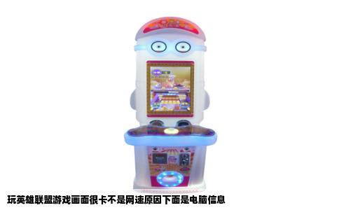 玩英雄联盟游戏画面很卡不是网速原因下面是电脑信息