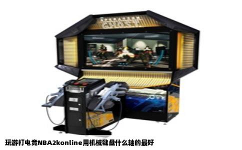 玩游打电竞NBA2konline用机械键盘什么轴的最好
