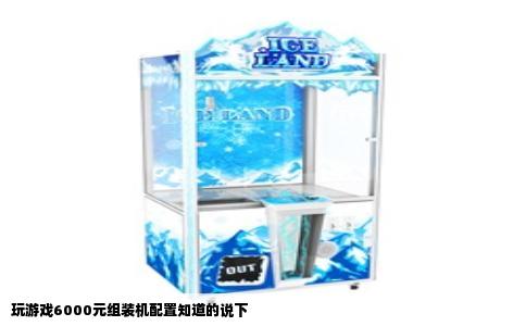 玩游戏6000元组装机配置知道的说下