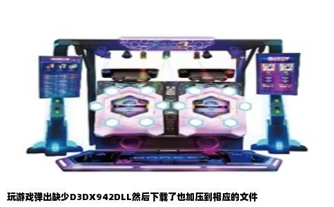 玩游戏弹出缺少D3DX942DLL然后下载了也加压到相应的文件