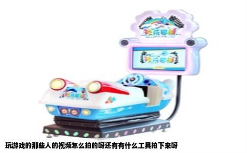 玩游戏的那些人的视频怎么拍的呀还有有什么工具拍下来呀