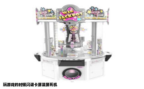 玩游戏的时候闪退卡屏蓝屏死机