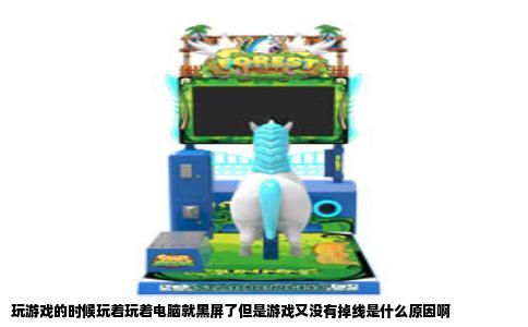玩游戏的时候玩着玩着电脑就黑屏了但是游戏又没有掉线是什么原因啊