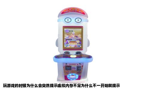 玩游戏的时候为什么会突然提示虚拟内存不足为什么不一开始就提示