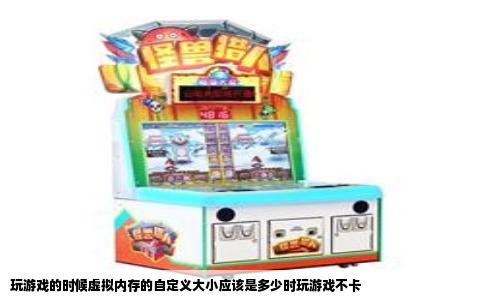 玩游戏的时候虚拟内存的自定义大小应该是多少时玩游戏不卡