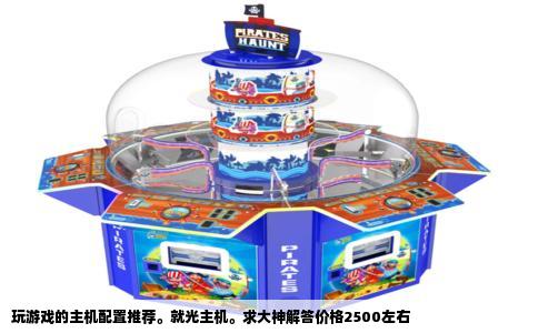 玩游戏的主机配置推荐。就光主机。求大神解答价格2500左右