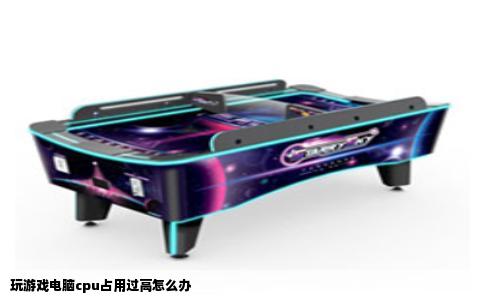 玩游戏电脑cpu占用过高怎么办