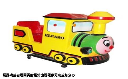 玩游戏或者看网页时经常出现程序无响应怎么办