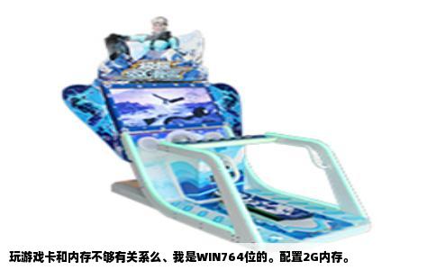 玩游戏卡和内存不够有关系么、我是WIN764位的。配置2G内存。