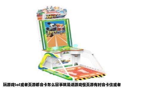 玩游戏lol或者页游都会卡怎么回事就是进游戏慢页游有时会卡住或者