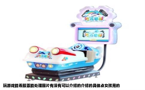 玩游戏能看股票能处理图片有没有可以介绍的介绍的具体点女孩用的