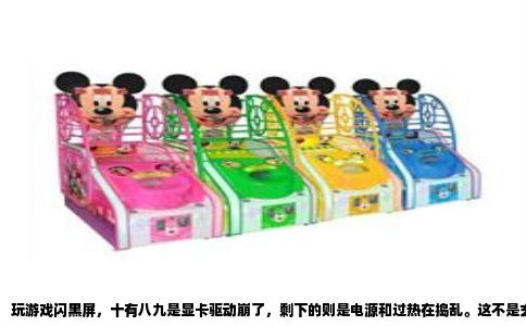 玩游戏闪黑屏，十有八九是显卡驱动崩了，剩下的则是电源和过热在捣乱。这不是玄学，而是有明确故障逻辑可循的。