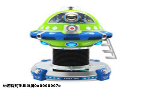 玩游戏时出现蓝屏0x0000007e