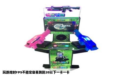 玩游戏时FPS不稳定容易跳到20以下一卡一卡