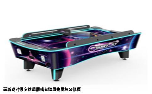 玩游戏时候突然蓝屏或者键盘失灵怎么修复
