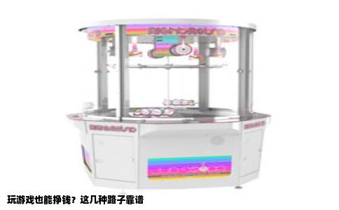 玩游戏也能挣钱？这几种路子靠谱