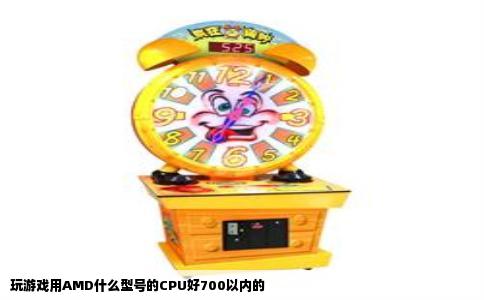 玩游戏用AMD什么型号的CPU好700以内的
