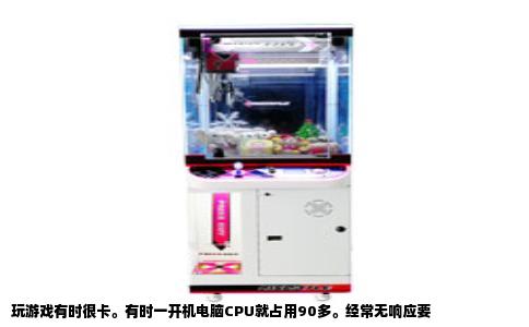 玩游戏有时很卡。有时一开机电脑CPU就占用90多。经常无响应要